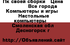 Пк своей сборки › Цена ­ 79 999 - Все города Компьютеры и игры » Настольные компьютеры   . Смоленская обл.,Десногорск г.